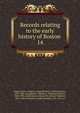 Records relating to the early history of Boston . 14, Boston (Mass.). Registry Dept,Whitmore, William Henry, 1836-1900, ed,Appleton, William S. (William Summer), 1840-1903, ed,McGlenen, Edward W. (Edward Webster), 1855-1930, ed,Watkins, Walter Kendall, 1855-1934, ed 