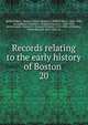 Records relating to the early history of Boston . 20, Boston (Mass.). Registry Dept,Whitmore, William Henry, 1836-1900, ed,Appleton, William S. (William Summer), 1840-1903, ed,McGlenen, Edward W. (Edward Webster), 1855-1930, ed,Watkins, Walter Kendall, 1855-1934, ed 