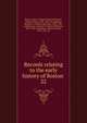 Records relating to the early history of Boston . 22, Boston (Mass.). Registry Dept,Whitmore, William Henry, 1836-1900, ed,Appleton, William S. (William Summer), 1840-1903, ed,McGlenen, Edward W. (Edward Webster), 1855-1930, ed,Watkins, Walter Kendall, 1855-1934, ed 