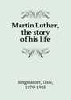 Martin Luther, the story of his life, Singmaster, Elsie, 1879-1958 