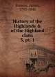History of the Highlands & of the Highland clans. 3, pt. 1, Browne, James, 1793-1841 