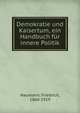 Demokratie und Kaisertum, ein Handbuch fur innere Politik, Naumann, Friedrich, 1860-1919 