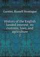 History of the English landed interest; its customs, laws, and agriculture. 2, Garnier, Russell Montague 