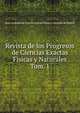 Revista de los Progresos de Ciencias Exactas Fisicas y Naturales. Tom. 1, Real Academia de Ciencias Exactas F?sicas y Naturales de Madrid 
