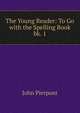 The Young Reader: To Go with the Spelling Book. bk. 1, John Pierpont 