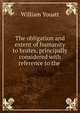 The obligation and extent of humanity to brutes, principally considered with reference to the ., William Youatt 
