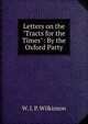 Letters on the "Tracts for the Times": By the Oxford Party, W. I. P. Wilkinson 