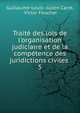 Trait? des lois de l'organisation judiciaire et de la comp?tence des juridictions civiles ., Guillaume-Louis -Julien Carr?, Victor Foucher 