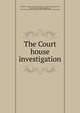 The Court house investigation, Norfolk Co., Mass. County commissioners. [from old catalog],Grover, Thomas E. [from old catalog],Morse, Robert M. [from old catalog],Herrick, William H. [from old catalog] 