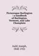 Picturesque Burlington : a handbook of Burlington, Vermont, and Lake Champlain, Auld, Joseph, 1848-1921 