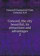 Concord, the city beautiful; its attractions and advantages. 2, Concord Commercial Club, Concord, N.H 