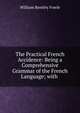 The Practical French Accidence: Being a Comprehensive Grammar of the French Language; with ., William Bentley Fowle 