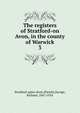 The registers of Stratford-on Avon, in the county of Warwick. 3, Stratford-upon-Avon (Parish),Savage, Richard, 1847-1924 