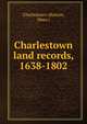 Charlestown land records, 1638-1802, Charlestown (Boston, Mass.) 