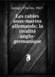 Les cables sous-marins allemands; la rivalite anglo-germanique, Lesage, Charles, 1867- 