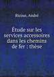 Etude sur les services accessoires dans les chemins de fer : these, Ricour, Andr? 
