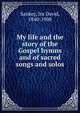 My life and the story of the Gospel hymns and of sacred songs and solos, Sankey, Ira David, 1840-1908 