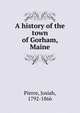 A history of the town of Gorham, Maine, Pierce, Josiah, 1792-1866 