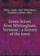 Green leaves from Whitingham, Vermont : a history of the town, Jillson, Clark, 1825-1894,Jillson, Franklin C,Jillson, Mary 