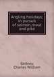 Angling holidays; in pursuit of salmon, trout and pike, Gedney, Charles William 