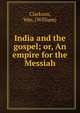India and the gospel; or, An empire for the Messiah, Clarkson, Wm. (William) 