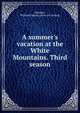 A summer's vacation at the White Mountains. Third season, Brearley, W[illiam] H[enry] [from old catalog] 
