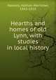 Hearths and homes of old Lynn, with studies in local history, Hawkes, Nathan Mortimer, 1843-1919 