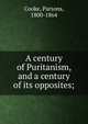 A century of Puritanism, and a century of its opposites;, Cooke, Parsons, 1800-1864 