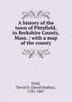 A history of the town of Pittsfield, in Berkshire County, Mass. : with a map of the county, Field, David D. (David Dudley), 1781-1867 