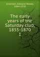The early years of the Saturday club, 1855-1870. 1, Emerson, Edward Waldo, 1844-1930 