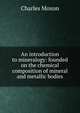 An introduction to mineralogy: founded on the chemical composition of mineral and metallic bodies, Charles Moxon 