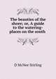 The beauties of the shore; or, A guide to the watering-places on the south ., D. McNee Stirling 