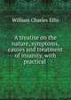 A treatise on the nature, symptoms, causes and treatment of insanity, with practical ., William Charles Ellis 
