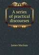 A series of practical discourses, James Maclean 