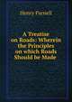 A Treatise on Roads: Wherein the Principles on which Roads Should be Made ., Henry Parnell 