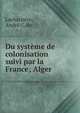 Du systeme de colonisation suivi par la France; Alger, Lacharri?re, Andr? C, de 