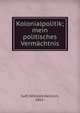 Kolonialpolitik; mein politisches Vermachtnis, Solf, Wilhelm Heinrich, 1862- 