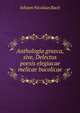 Anthologia graeca, sive, Delectus poesis elegiacae melicae bucolicae, Johann Nicolaus Bach 