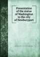Presentation of the statue of Washington to the city of Newburyport, Newburyport (Mass.). City council. [from old catalog] 