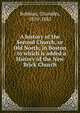 A history of the Second Church, or Old North, in Boston : to which is added a History of the New Brick Church, Robbins, Chandler, 1810-1882 