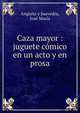 Caza mayor : juguete comico en un acto y en prosa, Anguita y Saavedra, Jos? Mar?a 