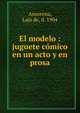 El modelo : juguete comico en un acto y en prosa, Ansorena, Luis de, d. 1904 