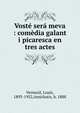 Vost? ser? meva : com?dia galant i picaresca en tres actes, Verneuil, Louis, 1893-1952,Amichatis, b. 1888 