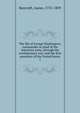 The life of George Washington, commander in chief of the American army, through the revolutionary war; and the first president of the United States. 1, Bancroft, Aaron, 1755-1839 