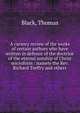 A cursory review of the works of certain authors who have written in defence of the doctrine of the eternal sonship of Christ microform : namely the Rev. Richard Treffry and others, Black, Thomas 