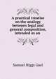 A practical treatise on the analogy between legal and general composition, intended as an ., Samuel Higgs Gael 