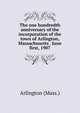 The one hundredth anniversary of the incorporation of the town of Arlington, Massachusetts . June first, 1907, Arlington (Mass.) 