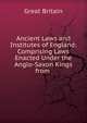 Ancient Laws and Institutes of England: Comprising Laws Enacted Under the Anglo-Saxon Kings from ., Great Britain 