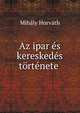 Az ipar es kereskedes tortenete ., Mihaly Horvath 