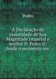 A Declaracao da maioridade de Sua Magestade Imperial o Senhor D. Pedro II: desde o momento em ., Pedro 